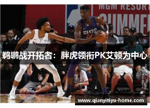 鹈鹕战开拓者:胖虎领衔PK艾顿为中心 鹈鹕战开拓者:胖虎领衔PK艾顿为中心