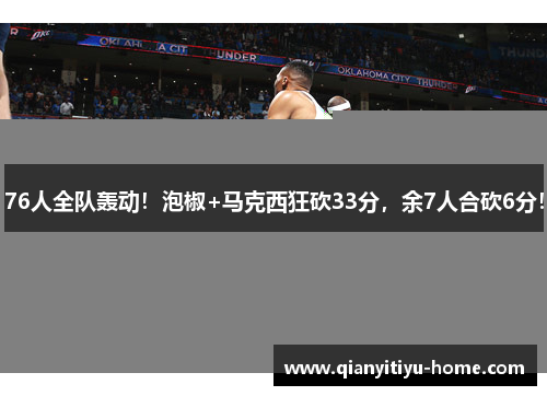 76人全队轰动!泡椒+马克西狂砍33分,余7人合砍6分! 76人全队轰动!泡椒+马克西狂砍33分,余7人合砍6分!