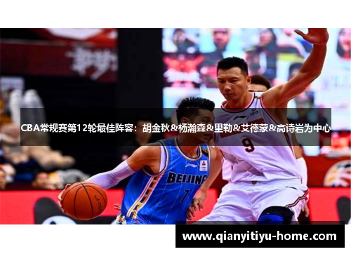 CBA常规赛第12轮最佳阵容:胡金秋&杨瀚森&里勒&艾德蒙&高诗岩为中心 CBA常规赛第12轮最佳阵容:胡金秋&杨瀚森&里勒&艾德蒙&高诗岩为中心
