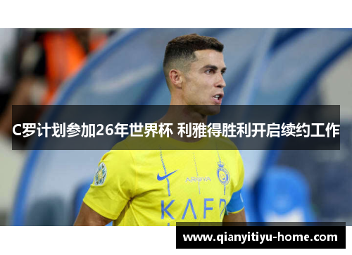 C罗计划参加26年世界杯 利雅得胜利开启续约工作 C罗计划参加26年世界杯 利雅得胜利开启续约工作