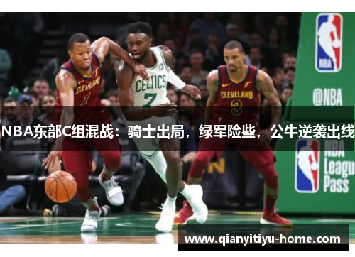 NBA东部C组混战:骑士出局,绿军险些,公牛逆袭出线 NBA东部C组混战:骑士出局,绿军险些,公牛逆袭出线