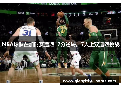 NBA球队在加时赛遭遇17分逆转,7人上双遭遇挑战 NBA球队在加时赛遭遇17分逆转,7人上双遭遇挑战