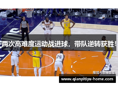 两次高难度运动战进球,带队逆转获胜! 两次高难度运动战进球,带队逆转获胜!