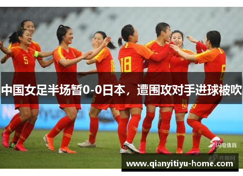 中国女足半场暂0-0日本，遭围攻对手进球被吹