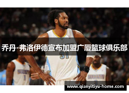 乔丹-弗洛伊德宣布加盟广厦篮球俱乐部