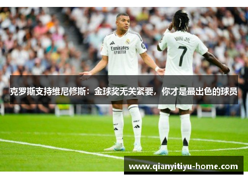 克罗斯支持维尼修斯：金球奖无关紧要，你才是最出色的球员