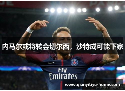 内马尔或将转会切尔西，沙特成可能下家