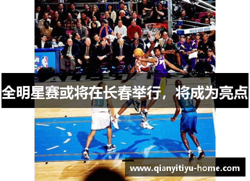 全明星赛或将在长春举行，将成为亮点