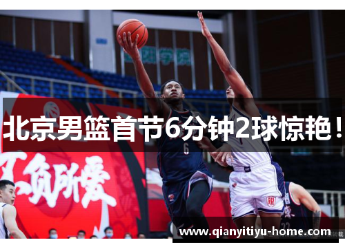 北京男篮首节6分钟2球惊艳! 北京男篮首节6分钟2球惊艳!