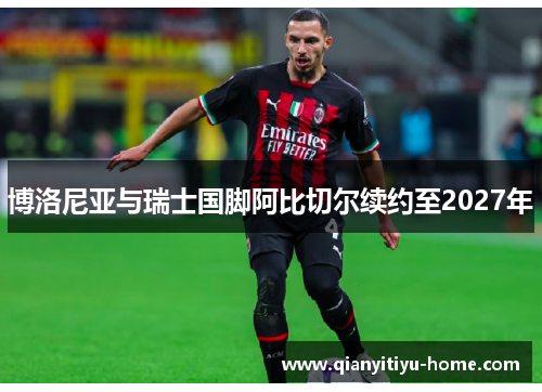 博洛尼亚与瑞士国脚阿比切尔续约至2027年