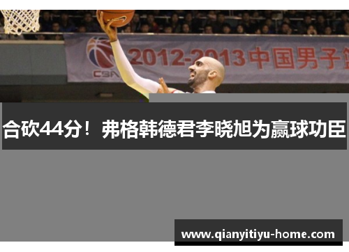 合砍44分!弗格韩德君李晓旭为赢球功臣 合砍44分!弗格韩德君李晓旭为赢球功臣