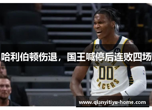 哈利伯顿伤退,国王喊停后连败四场 哈利伯顿伤退,国王喊停后连败四场