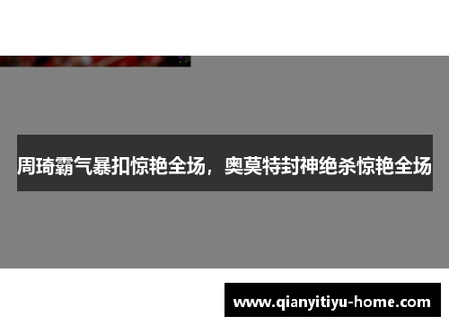 周琦霸气暴扣惊艳全场,奥莫特封神绝杀惊艳全场 周琦霸气暴扣惊艳全场,奥莫特封神绝杀惊艳全场