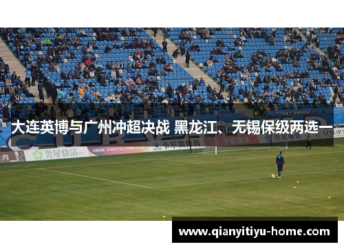 大连英博与广州冲超决战 黑龙江、无锡保级两选一