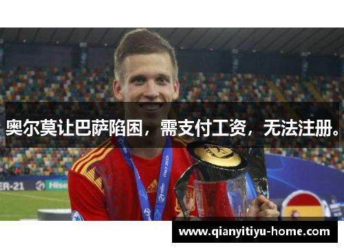 奥尔莫让巴萨陷困，需支付工资，无法注册。