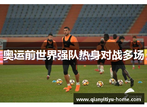 奥运前世界强队热身对战多场