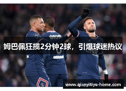 姆巴佩狂揽2分钟2球，引爆球迷热议