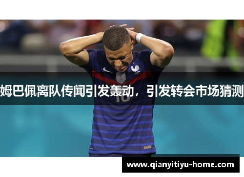 姆巴佩离队传闻引发轰动，引发转会市场猜测