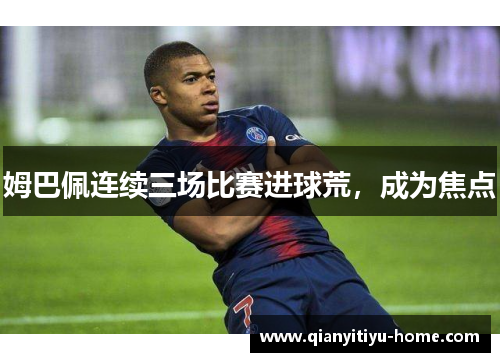 姆巴佩连续三场比赛进球荒，成为焦点