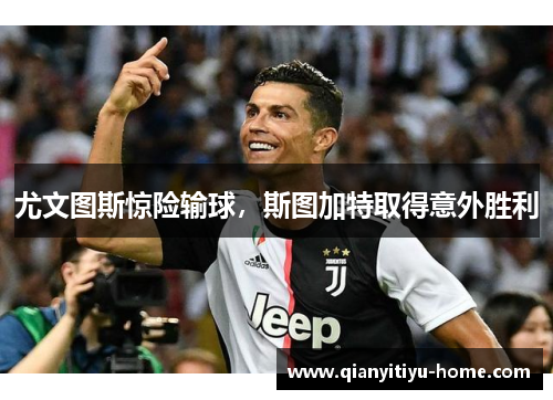 尤文图斯惊险输球,斯图加特取得意外胜利 尤文图斯惊险输球,斯图加特取得意外胜利