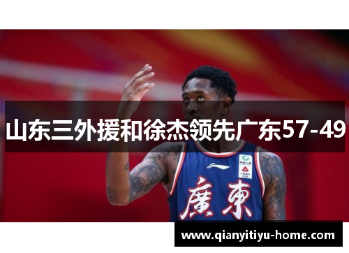 山东三外援和徐杰领先广东57-49 山东三外援和徐杰领先广东57-49