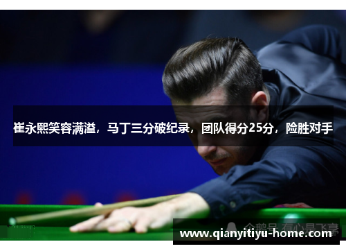 崔永熙笑容满溢，马丁三分破纪录，团队得分25分，险胜对手