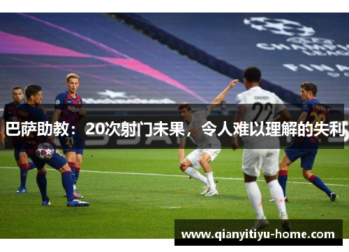 巴萨助教：20次射门未果，令人难以理解的失利
