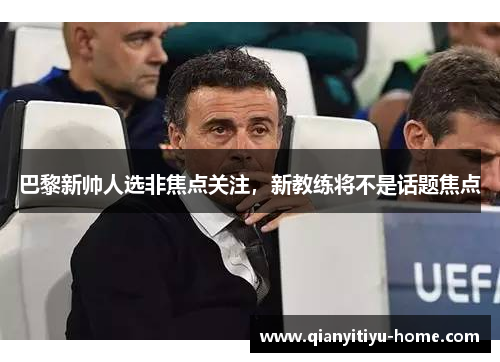 巴黎新帅人选非焦点关注，新教练将不是话题焦点