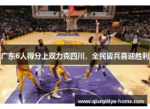 广东6人得分上双力克四川，全民皆兵喜迎胜利