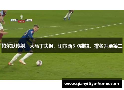 帕尔默传射，大马丁失误，切尔西3-0维拉，排名升至第二