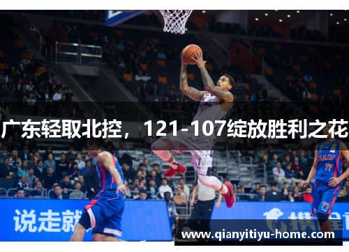 广东轻取北控，121-107绽放胜利之花