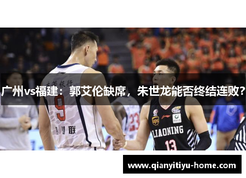 广州vs福建:郭艾伦缺席,朱世龙能否终结连败? 广州vs福建:郭艾伦缺席,朱世龙能否终结连败?