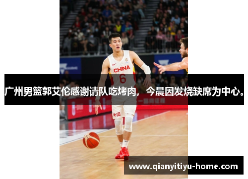 广州男篮郭艾伦感谢请队吃烤肉,今晨因发烧缺席为中心。 广州男篮郭艾伦感谢请队吃烤肉,今晨因发烧缺席为中心。