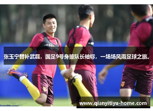 张玉宁替补武磊，国足9号身披队长袖标，一场场风雨足球之旅。