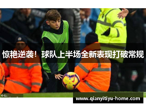 惊艳逆袭！球队上半场全新表现打破常规